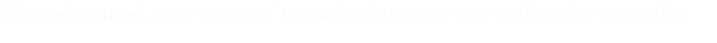 We understand not everyone learns in the same way and on the same day